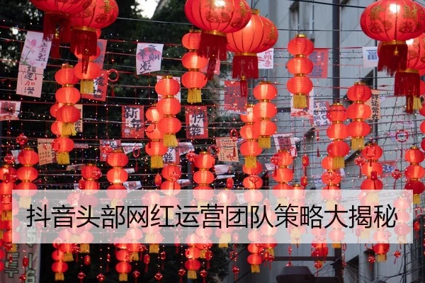 抖音头部网红运营团队策略大揭秘