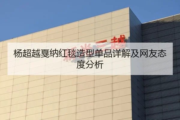 杨超越戛纳红毯造型单品详解及网友态度分析